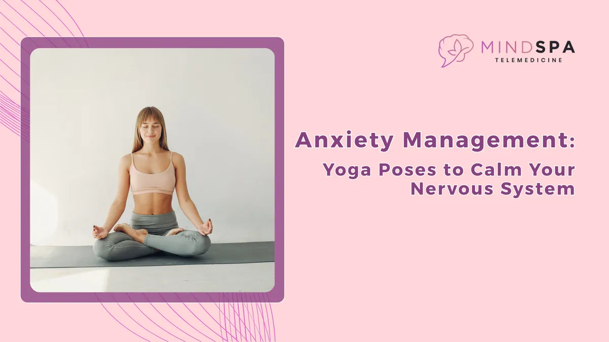 Anxiety Management: Yoga Poses to Calm Your Nervous System