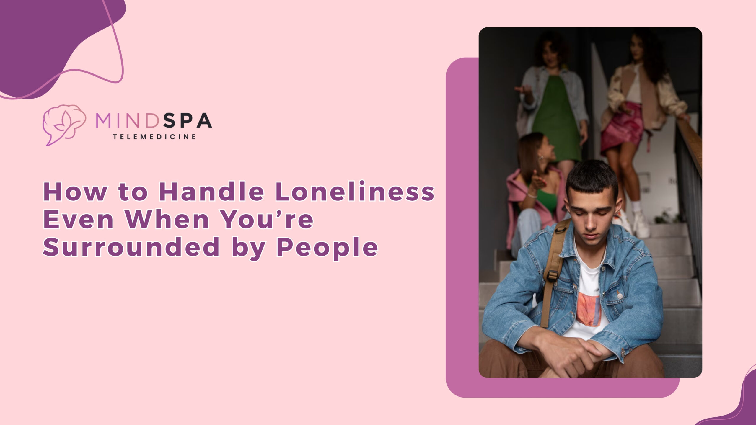 How to Handle Loneliness Even When You’re Surrounded by People